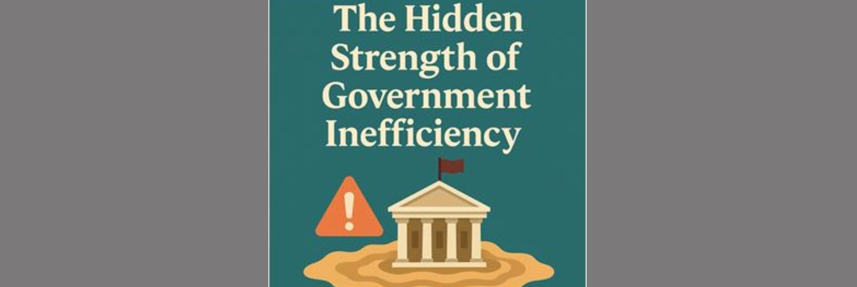 The Hidden Strength of Government Inefficiency: Why Slow Systems Save Us